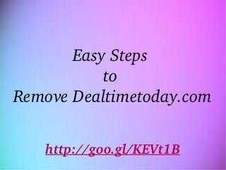 Easy Steps 
to 
Remove Dealtimetoday.com
 
http://goo.gl/KEVt1B
 