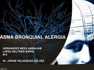 ASMA BRONQUIAL ALERGIA
HERNANDEZ MEZA ABRAHAM
LOPEZ BELTRAN SHIVIS
III-3
Dr: JORGE VELAZQUEZ GALVEZ

 