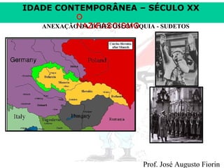 IDADE CONTEMPORÂNEA – SÉCULO XX
O
ANEXAÇÃO DA TCHECOSLOVÁQUIA - SUDETOS
NAZIFASCISMO

Prof. José Augusto Fiorin

 