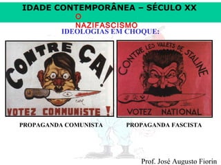IDADE CONTEMPORÂNEA – SÉCULO XX
O
NAZIFASCISMO
IDEOLOGIAS EM CHOQUE:

PROPAGANDA COMUNISTA

PROPAGANDA FASCISTA

Prof. José Augusto Fiorin

 
