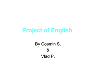 Project of English.
By Cosmin S.
&
Vlad P.

 