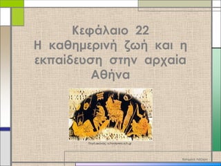 Κεφάλαιο 22
Η καθημερινή ζωή και η
εκπαίδευση στην αρχαία
Αθήνα

Πηγή εικόνας: schoolpress.sch.gr

Κατερίνα Λάζαρη

 