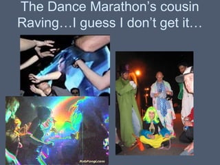 The Dance Marathon’s cousin
Raving…I guess I don’t get it…

 
