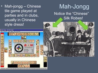 • Mah-jongg – Chinese
tile game played at
parties and in clubs,
usually in Chinese
style dress!

Mah-Jongg
Notice the “Chinese”
Silk Robes!

 