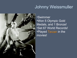 Johnny Weissmuller
•Swimmer
•Won 5 Olympic Gold
Medals, and 1 Bronze!
•Set 67 World Records!
•Played Tarzan in the
movies!

 
