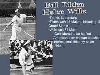 •Tennis Superstars
•Tilden won 15 Majors, including 10
Grand Slams
•Wills won 31 Major
•Considered to be he first
American born woman to achiev
international celebrity as an
athlete!

 