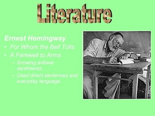Ernest Hemingway
• For Whom the Bell Tolls
• A Farewell to Arms
– Growing antiwar
sentiments.
– Used direct sentences and
everyday language

 