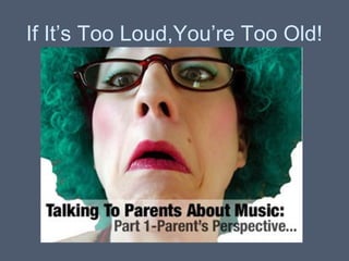 If It’s Too Loud,You’re Too Old!

 