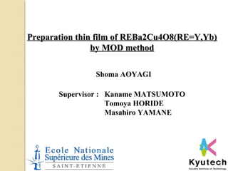 Preparation thin film of REBa2Cu4O8(RE=Y,Yb)
by MOD method
Shoma AOYAGI
Supervisor : Kaname MATSUMOTO
Tomoya HORIDE
Masahiro YAMANE

1

 