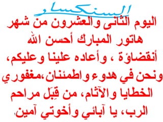‫اليوم الثانى والعشرون من شهر‬
‫هاتور المبارك أحسن ال‬
‫أنقضاؤة ، وأعاده علينا وعليكم،‬
‫ونحن في هدوء واطمئنان،مغفوري‬
‫الخطايا والاثام، من قب ل مراحم‬
‫بِ  لَ‬
‫الرب، يا آبائي وأخوتي آمين‬
‫1‬

 
