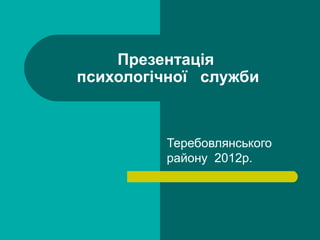 Презентація
психологічної служби

Теребовлянського
району 2012р.

 