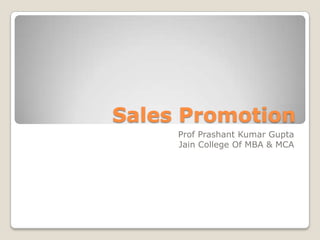 Sales Promotion
Prof Prashant Kumar Gupta
Jain College Of MBA & MCA
 