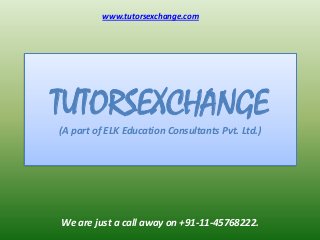 TUTORSEXCHANGE
(A part of ELK Education Consultants Pvt. Ltd.)
www.tutorsexchange.com
We are just a call away on +91-11-45768222.
 