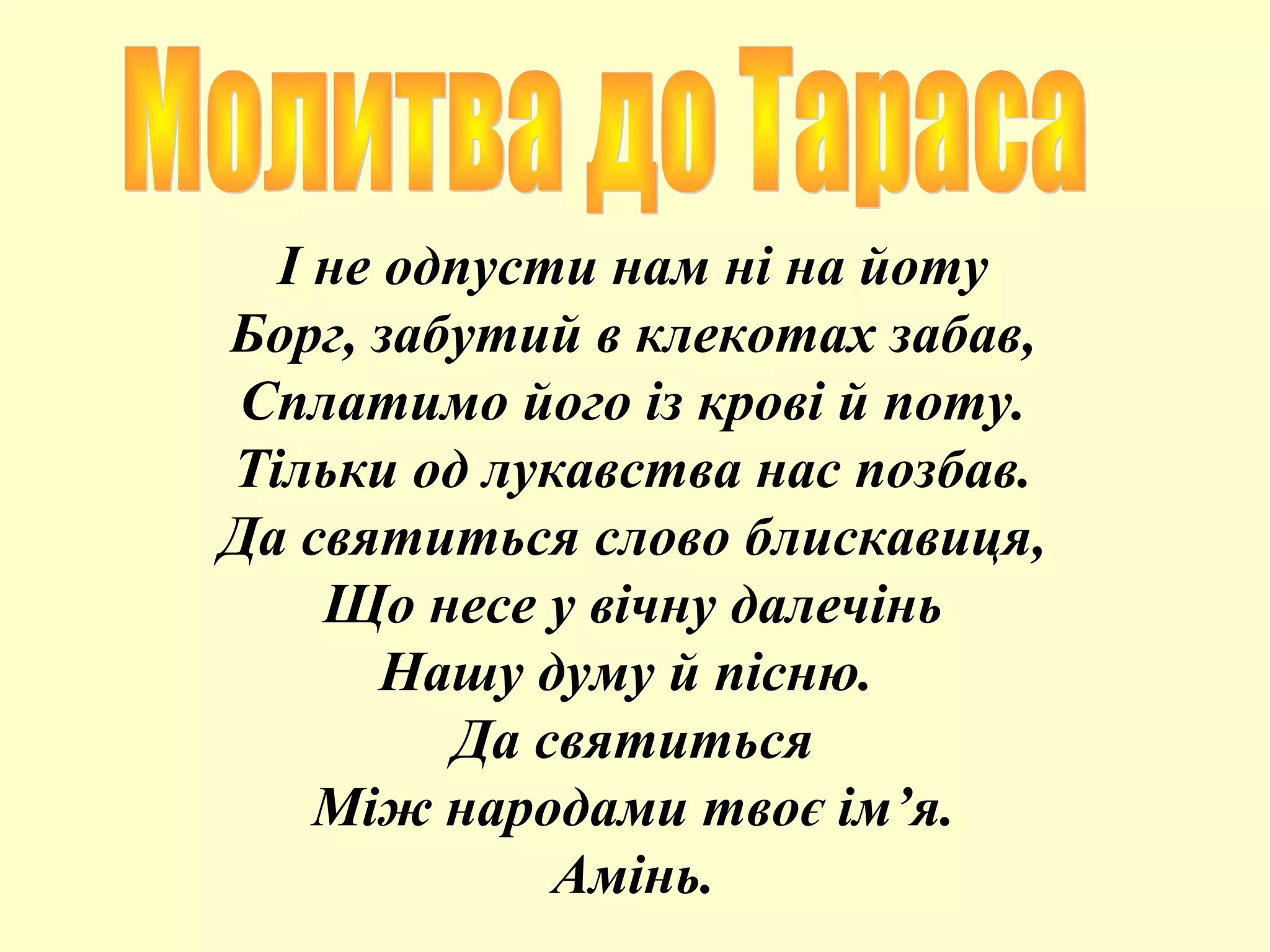 І не одпусти нам ні на йоту
Борг, забутий в клекотах забав,
Сплатимо його із крові й поту.
Тільки од лукавства нас позбав.
Да святиться слово блискавиця,
Що несе у вічну далечінь
Нашу думу й пісню.
Да святиться
Між народами твоє ім’я.
Амінь.
 