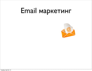Email маркетинг
Tuesday, April 22, 14
 