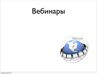 Вебинары
Tuesday, April 22, 14
 