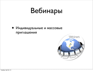 Вебинары
• Индивидуальные и массовые
приглашения
Tuesday, April 22, 14
 