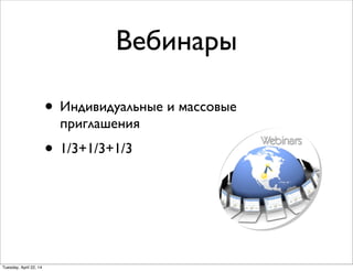 Вебинары
• Индивидуальные и массовые
приглашения
• 1/3+1/3+1/3
Tuesday, April 22, 14
 