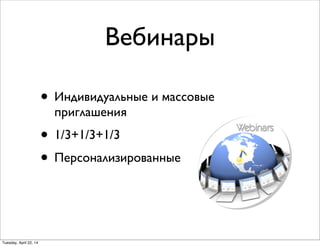 Вебинары
• Индивидуальные и массовые
приглашения
• 1/3+1/3+1/3
• Персонализированные
Tuesday, April 22, 14
 