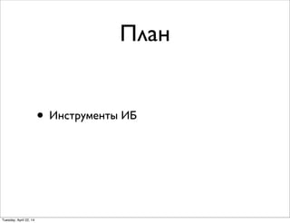 План
• Инструменты ИБ
Tuesday, April 22, 14
 