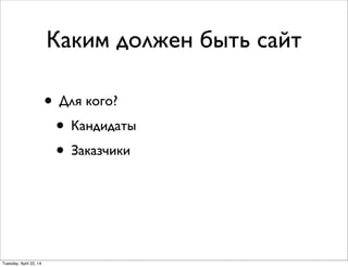 Каким должен быть сайт
• Для кого?
• Кандидаты
• Заказчики
Tuesday, April 22, 14
 