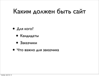 Каким должен быть сайт
• Для кого?
• Кандидаты
• Заказчики
• Что важно для заказчика
Tuesday, April 22, 14
 