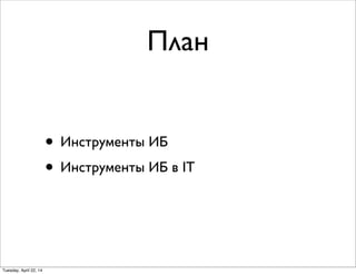 План
• Инструменты ИБ
• Инструменты ИБ в IT
Tuesday, April 22, 14
 