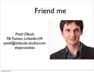 Friend me
Pavel Obod:
FB,Twitter, LinkedIn,VK
pavel@sloboda-studio.com
skype:azaless
Tuesday, April 22, 14
 