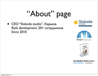 “About” page
• CEO “Sloboda studio”, Харьков.
Rails development. 20+ сотрудников
Since 2010
Tuesday, April 22, 14
 