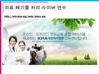 의료 폐기물 처리 사이버 연수
http://edu.kma.org/main/index.asp
 