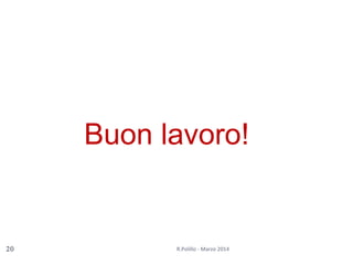 R.Polillo - Marzo 201420
Buon lavoro!
 