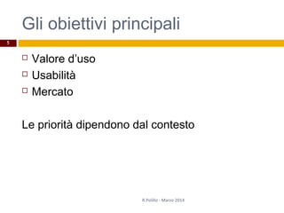 Gli obiettivi principali
 Valore d’uso
 Usabilità
 Mercato
Le priorità dipendono dal contesto
R.Polillo - Marzo 2014
5
 