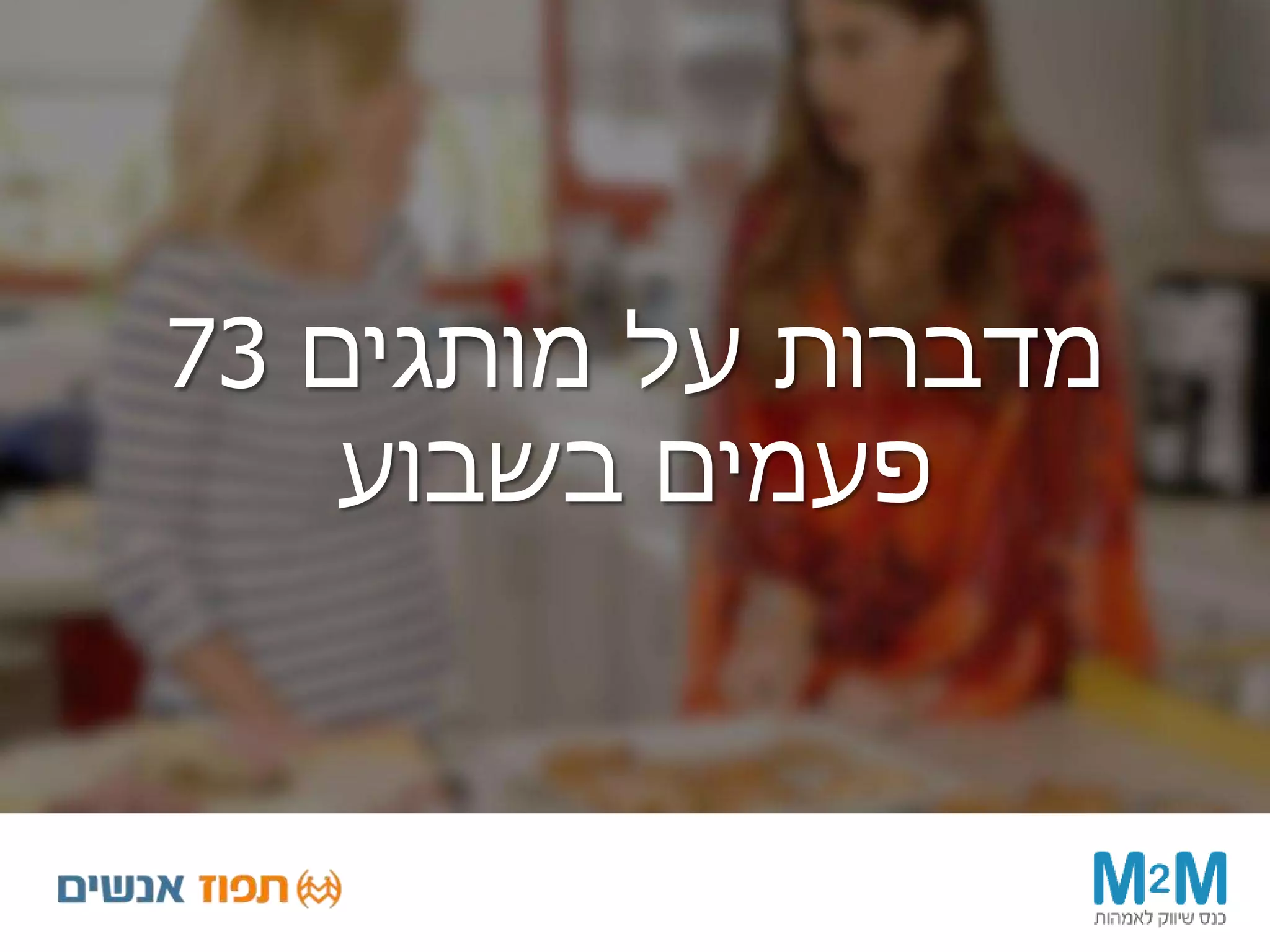 ‫מותגים‬ ‫על‬ ‫מדברות‬73
‫בשבוע‬ ‫פעמים‬
 