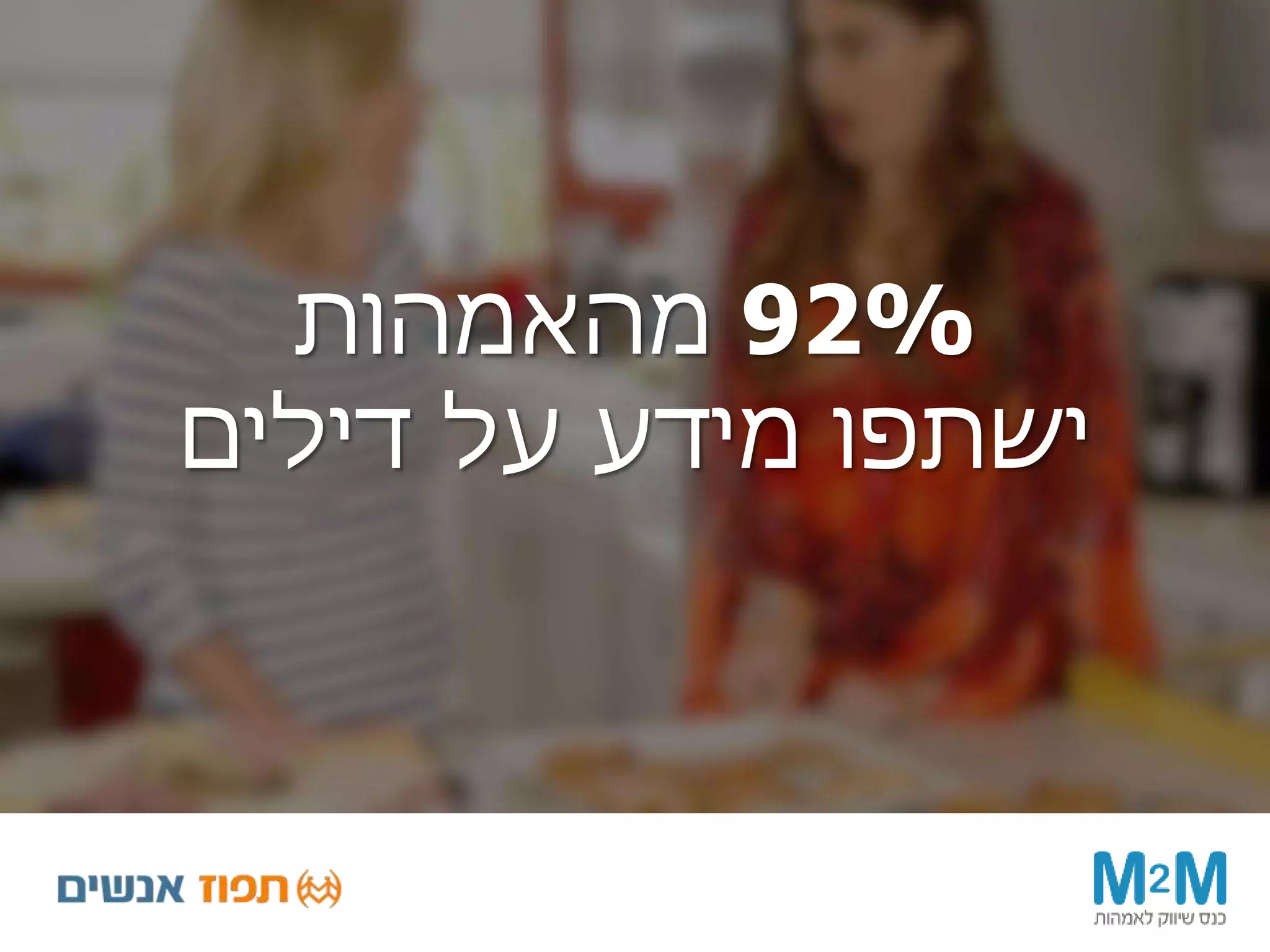 92%‫מהאמהות‬
‫דילים‬ ‫על‬ ‫מידע‬ ‫ישתפו‬
 
