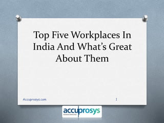 Top Five Workplaces In 
India And What’s Great 
About Them 
Accuprosys.com 1 
 