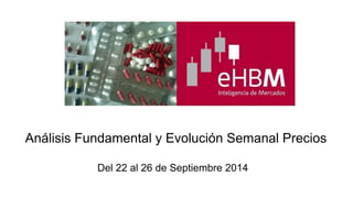 Análisis Fundamental y Evolución Semanal Precios 
Del 22 al 26 de Septiembre 2014 
 