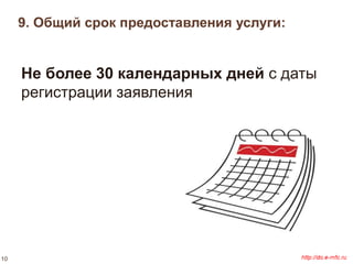 9. Общий срок предоставления услуги: 
Не более 30 календарных дней с даты 
регистрации заявления 
10 
 