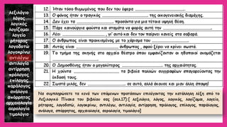 λεξιλόγιο 
λόγος 
λογικός 
λογίζομαι 
λογείο 
ρήτορας 
λογοδοτώ 
λογοκρίνω 
αντιλέγω 
αντιλογία 
αντίρρηση 
πρόλογος 
επίλογος 
παράλογος 
ανάλογα 
απόρρητος 
αρχαιολογία 
αερολογία 
τιμολόγιο  