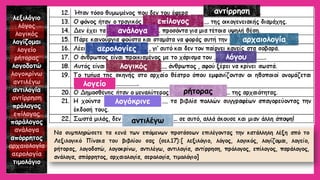λεξιλόγιο 
λόγος 
λογικός 
λογίζομαι 
λογείο 
ρήτορας 
λογοδοτώ 
λογοκρίνω 
αντιλέγω 
αντιλογία 
αντίρρηση 
πρόλογος 
επίλογος 
παράλογος 
ανάλογα 
απόρρητος 
αρχαιολογία 
αερολογία 
τιμολόγιο 
αντίρρηση 
επίλογος 
ανάλογα 
αρχαιολογία 
αερολογίες 
λόγου 
λογικός 
λογείο 
ρήτορας 
λογόκρινε 
αντιλέγω  