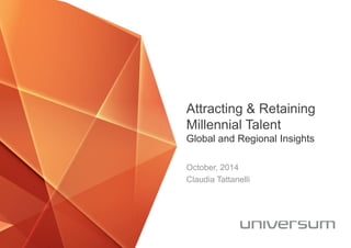 Attracting & Retaining
Millennial Talent
Global and Regional Insights
October, 2014
Claudia Tattanelli
 
