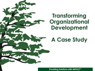 Transforming
Organizational
Development
A Case Study
 