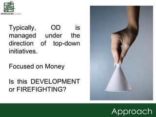 Typically, OD is
managed under the
direction of top-down
initiatives.
Focused on Money
Is this DEVELOPMENT
or FIREFIGHTING...