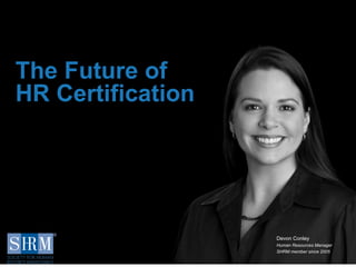 D
1
The Future of
HR Certification
Devon Conley
Human Resources Manager
SHRM member since 2005
 