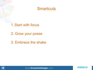 Smartcuts
1.Start with focus
2. Grow your posse
3. Embrace the shake
 
