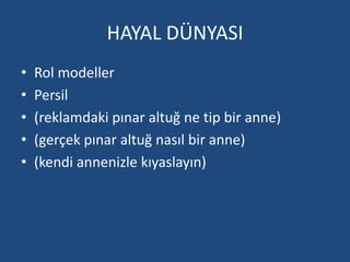 HAYAL DÜNYASI 
• Rol modeller 
• Persil 
• (reklamdaki pınar altuğ ne tip bir anne) 
• (gerçek pınar altuğ nasıl bir anne) 
• (kendi annenizle kıyaslayın) 
 
