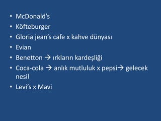 • McDonald’s 
• Köfteburger 
• Gloria jean’s cafe x kahve dünyası 
• Evian 
• Benetton  ırkların kardeşliği 
• Coca-cola  anlık mutluluk x pepsi gelecek 
nesil 
• Levi’s x Mavi 
 