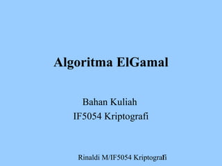 Algoritma ElGamal 
Bahan Kuliah 
IF5054 Kriptografi 
Rinaldi M/IF5054 Kriptogra1fi 
 