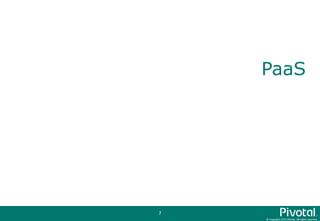 © Copyright 2015 Pivotal. All rights reserved.
7
PaaS
 