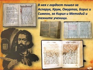 В нея с гордост пишел за
Аспарух, Крум, Омуртаг, Борис и
Симеон, за Кирил и Методий и
техните ученици.
 