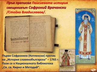 Първи Софрониев (Котленски) препис
на „История славянобългарска” – 1765 г.
Пази се в Националната библиотека
„Св. св. Кирил и Методий̆“.
Паисиевата история
/Стойко Владиславов/.
 